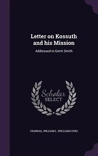 Letter on Kossuth and His Mission: Addressed to Gerrit Smith