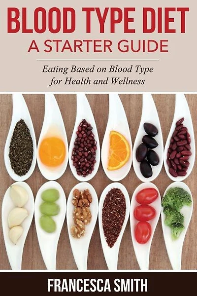 Blood Type Diet: A Starter Guide: Eating Based on Blood Type for Health and Wellness