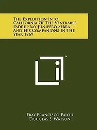 The Expedition Into California Of The Venerable Padre Fray Junipero Serra And His Companions In The Year 1769