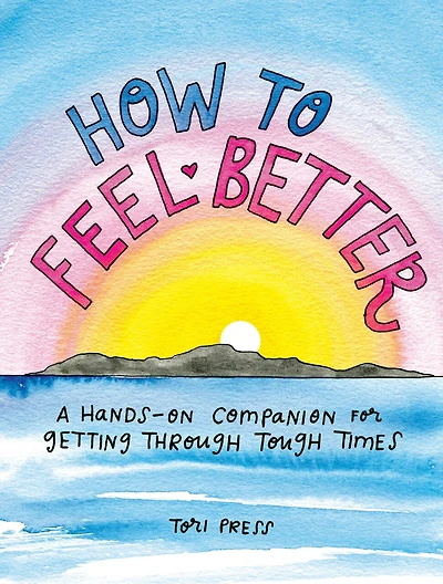 How to Feel Better: A Hands-On Companion for Getting Through Tough Times