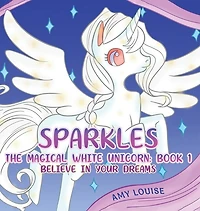 Sparkles, The Magical White Unicorn: Book 1