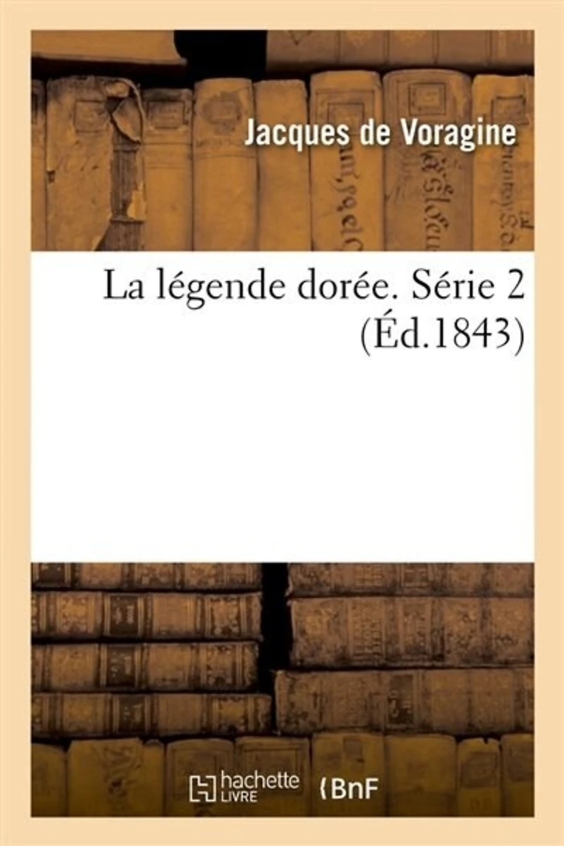 La Légende Dorée. Série 2 (Éd.1843)