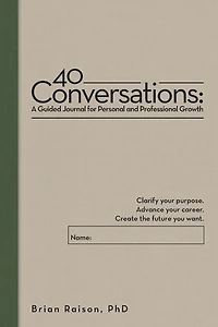 40 Conversations: A Guided Journal for Personal and Professional Growth: Clarify your purpose. Advance career. Create the future you want.