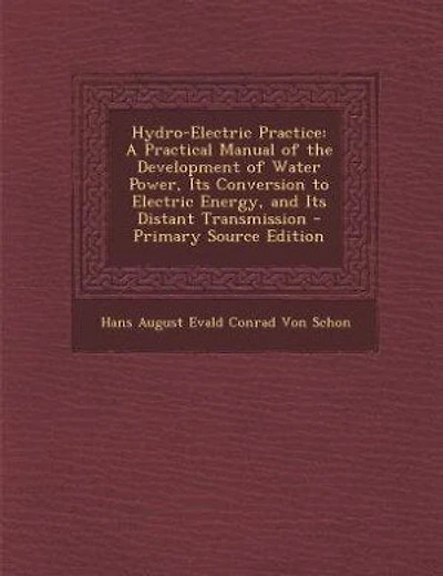 Hydro-Electric Practice: A Practical Manual of the Development of Water Power, Its Conversion to Electric Energy