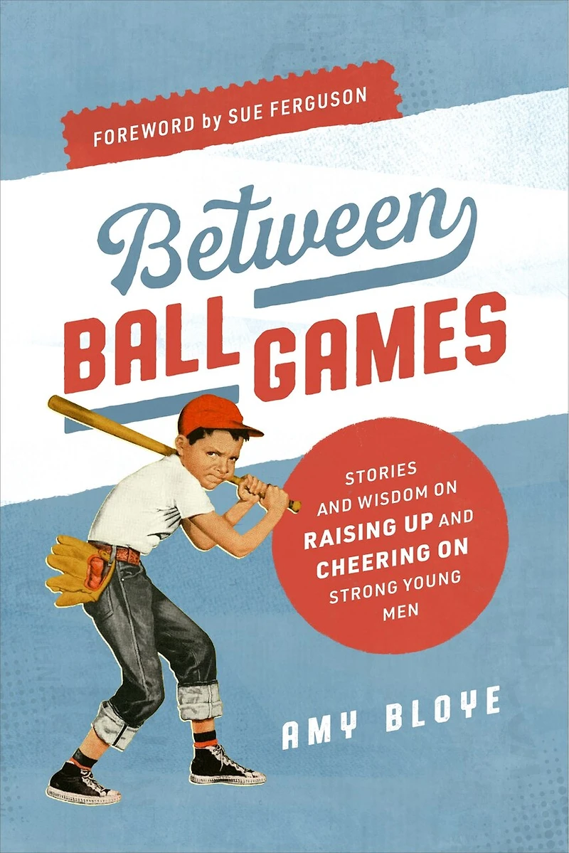 Between Ball Games: Stories and Wisdom on Raising Up Cheering Strong Young Men