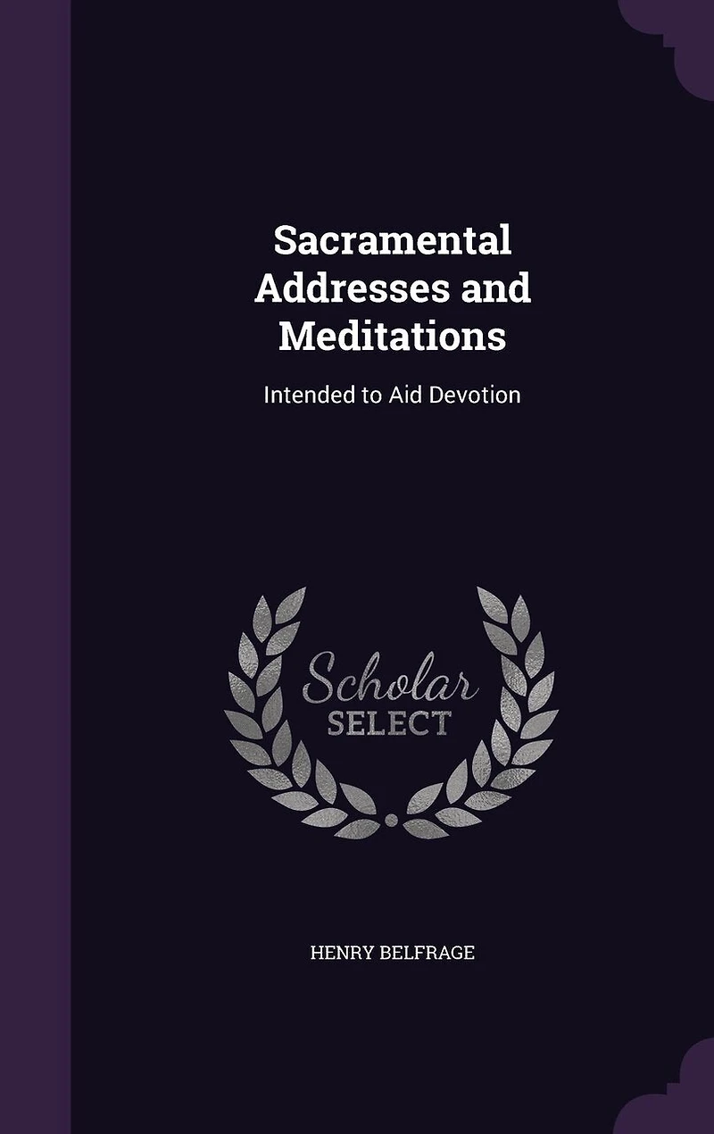 Sacramental Addresses and Meditations: Intended to Aid Devotion