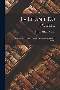 La Litanie Du Soleil: Inscriptions Recueillies Dans Les Tombeaux Des Rois A Thèbes...