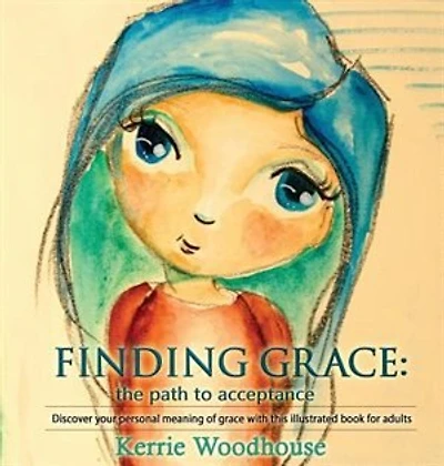 Finding Grace: the path to acceptance: Discover your personal meaning of grace with this illustrated book for adults