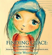 Finding Grace: the path to acceptance: Discover your personal meaning of grace with this illustrated book for adults