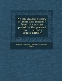 An illustrated history of arms and armour: from the earliest period to the present time  - Primary Source Edition
