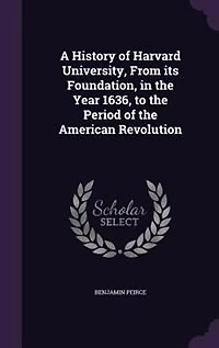 A History of Harvard University, From its Foundation, in the Year 1636