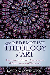 A Redemptive Theology of Art: Restoring Godly Aesthetics to Doctrine and Culture