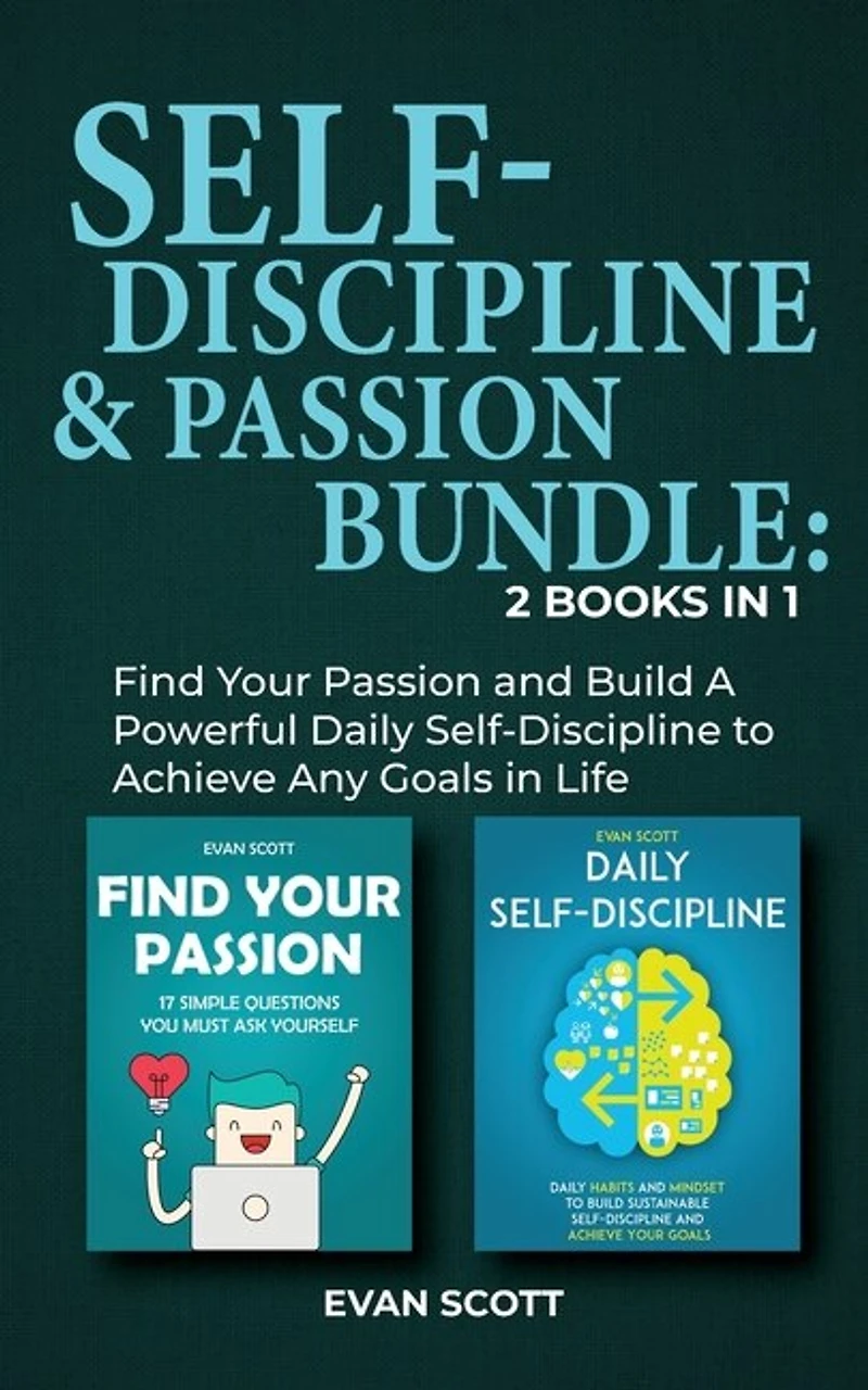 Self-discipline & Passion Bundle: 2 Books In 1: Find Your Passion And Build A Powerful Daily Self-discipline To Achieve Any Goals In