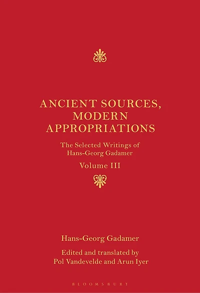 Ancient Sources, Modern Appropriations: The Selected Writings of Hans-Georg Gadamer: Volume III