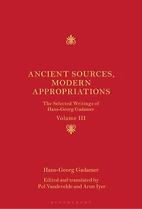 Ancient Sources, Modern Appropriations: The Selected Writings of Hans-Georg Gadamer: Volume III
