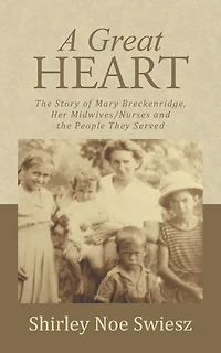 A Great Heart: the Story of Mary Breckenridge, Her Midwives/Nurses and People They Served