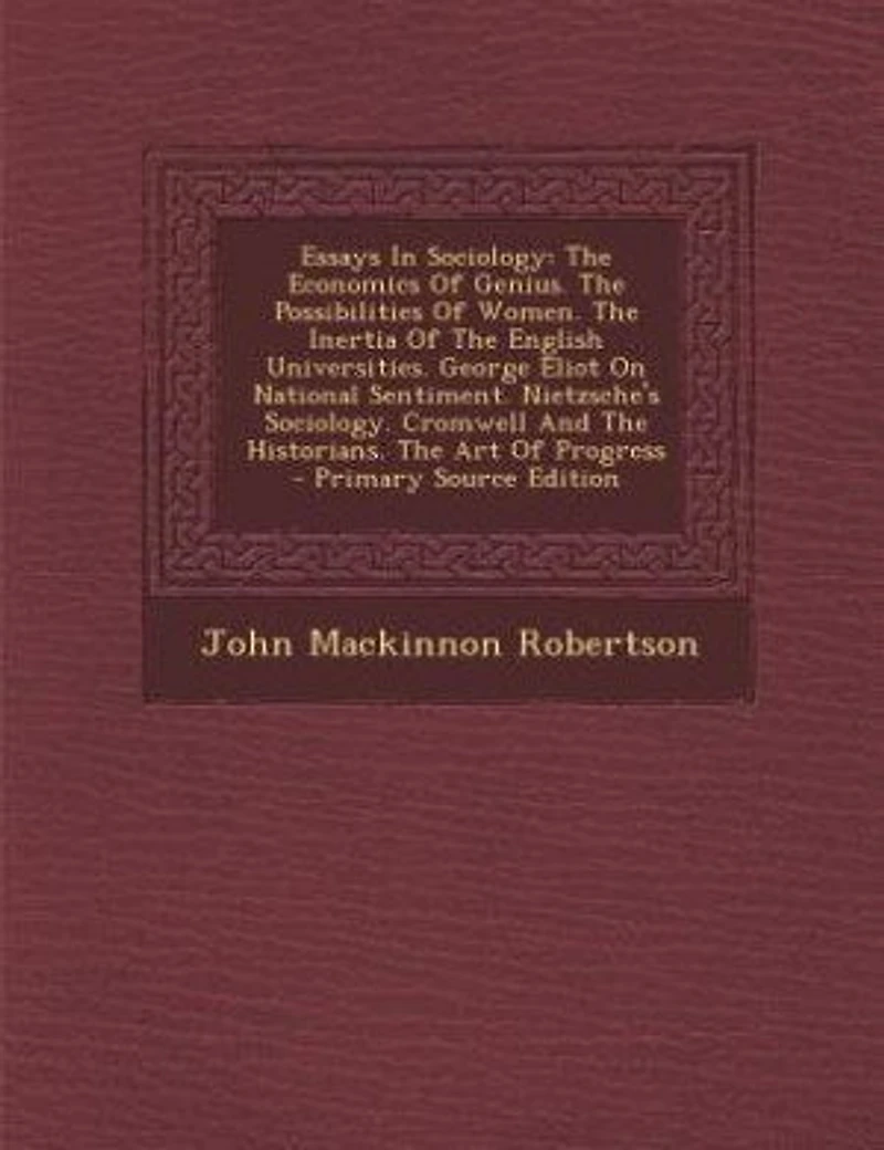 Essays In Sociology: The Economics Of Genius. The Possibilities Of Women. The Inertia Of The English Universities. Georg