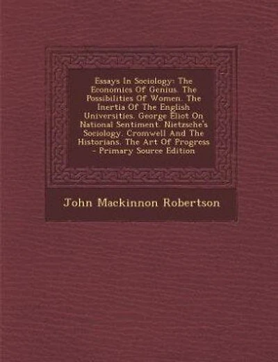Essays In Sociology: The Economics Of Genius. The Possibilities Of Women. The Inertia Of The English Universities. Georg