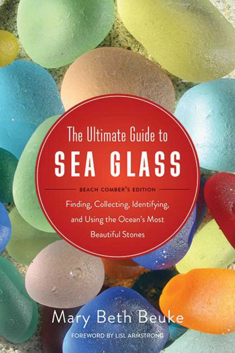 the Ultimate Guide to Sea Glass: Beach Comber's Edition: Finding, Collecting, Identifying, and Using Ocean's Most Beautiful Stones