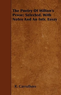 The Poetry of Milton's Prose; Selected, with Notes and an Intr. Essay