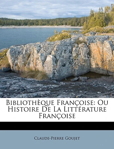 Bibliothèque Françoise: Ou Histoire De La Littérature Françoise