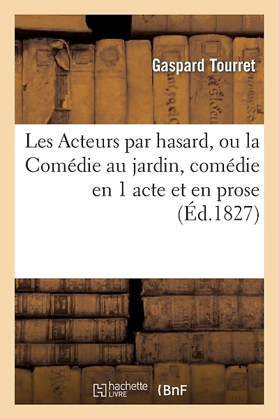 Les Acteurs Par Hasard, Ou La Comédie Au Jardin, Comédie En 1 Acte Et En Prose