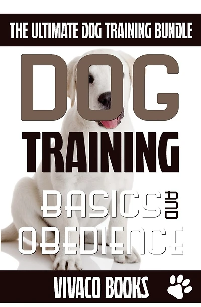 Dog Training: The Ultimate Dog Training Bundle: Training Basics And How To Effectively Train An Obedient Dog Without Being A Dog Whisperer