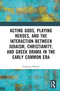 Acting Gods, Playing Heroes, and the Interaction between Judaism, Christianity, Greek Drama Early Common Era