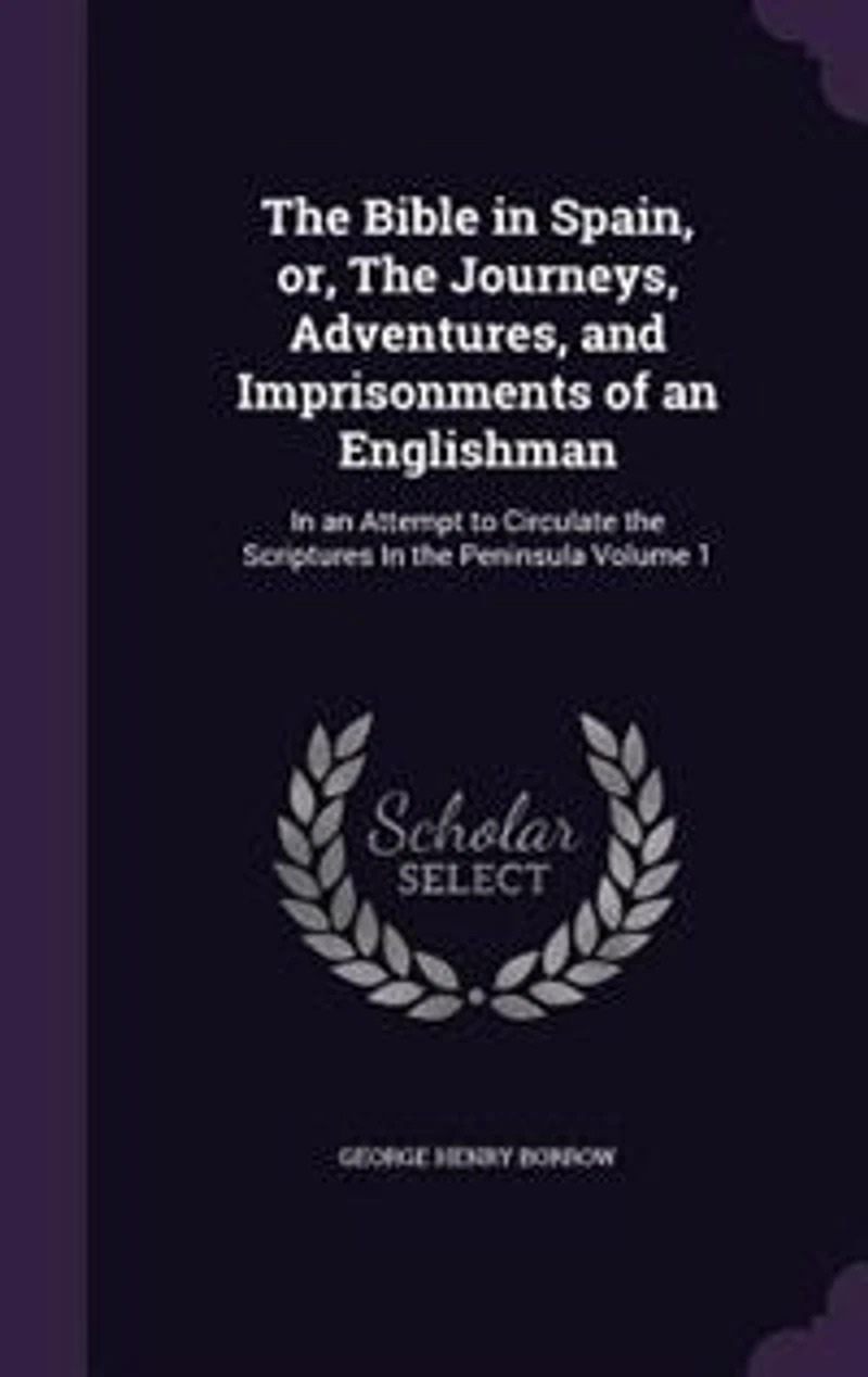 The Bible in Spain, or, The Journeys, Adventures, and Imprisonments of an Englishman: In an Attempt to Circulate the Scriptures In the Peninsula Volume 1