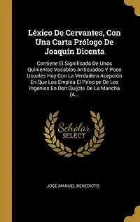 Léxico De Cervantes, Con Una Carta Prólogo De Joaquín Dicenta: Contiene El Significado De Unos Quinientos Vocablos Anticuados Y Poco Usuales Hoy Con La Verdadera Acepción En Que Los Emplea El Príncipe De Los Ingenios En Don Quijote De La Mancha (A...