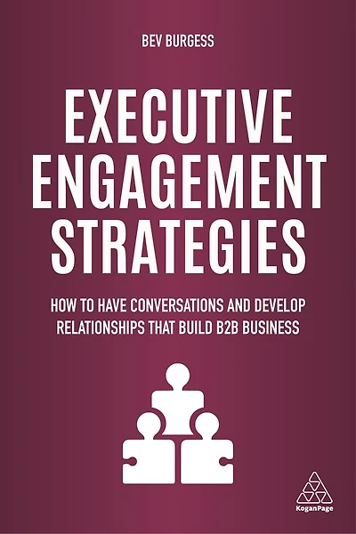 Executive Engagement Strategies: How To Have Conversations And Develop Relationships That Build B2b Business