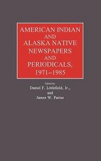 American Indian and Alaska Native Newspapers and Periodicals, 1971-1985.