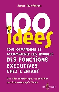 100 idées pour comprendre et accompagner les troubles des fonctions exécutives chez l'enfant: des aides concrètes pour le quotidien tant à la maison qu'à l'école