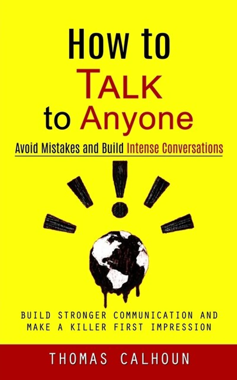 How to Talk to Anyone: Avoid Mistakes and Build Intense Conversations (Build Stronger Communication and Make a Killer First Impression)