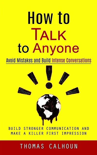 How to Talk to Anyone: Avoid Mistakes and Build Intense Conversations (Build Stronger Communication and Make a Killer First Impression)