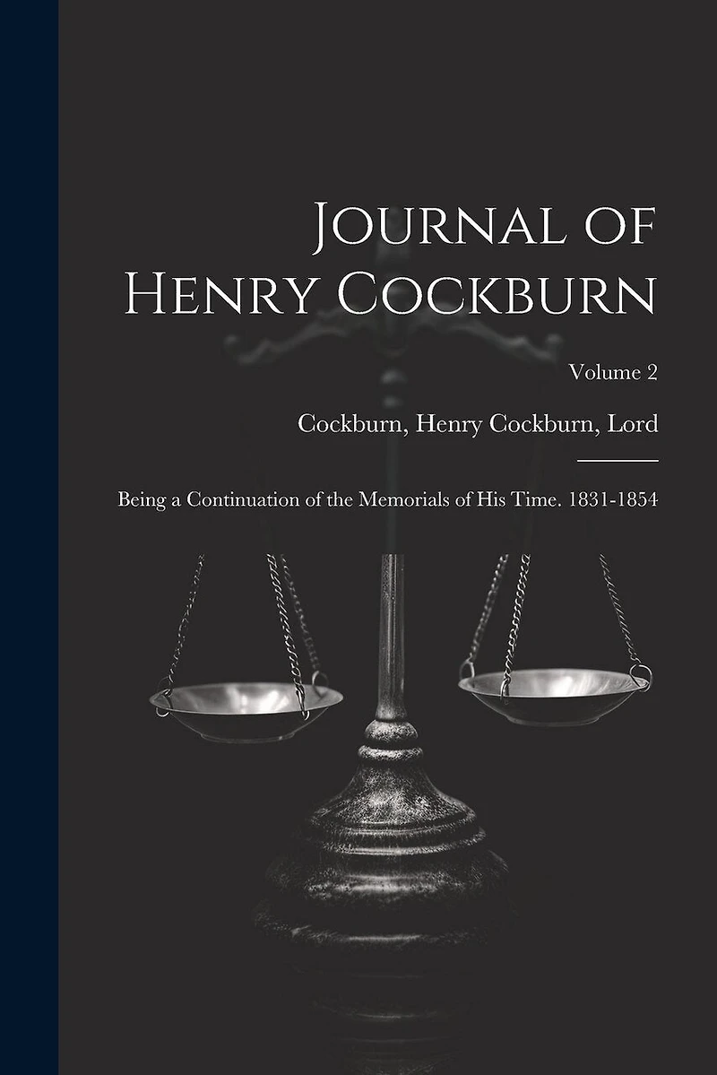 Journal of Henry Cockburn; Being a Continuation of the Memorials of His Time. 1831-1854; Volume 2