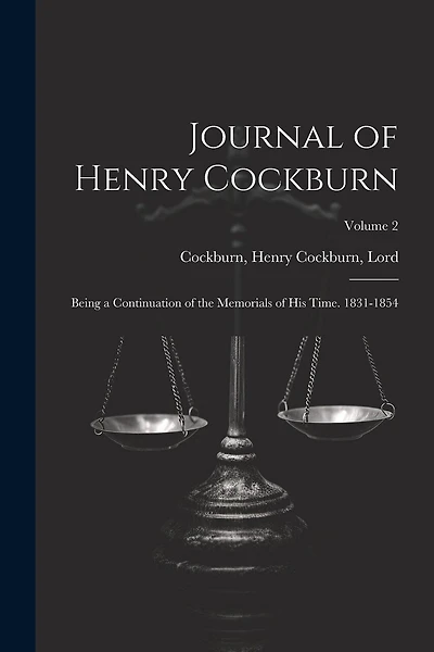 Journal of Henry Cockburn; Being a Continuation of the Memorials of His Time. 1831-1854; Volume 2