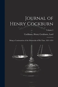 Journal of Henry Cockburn; Being a Continuation of the Memorials of His Time. 1831-1854; Volume 2