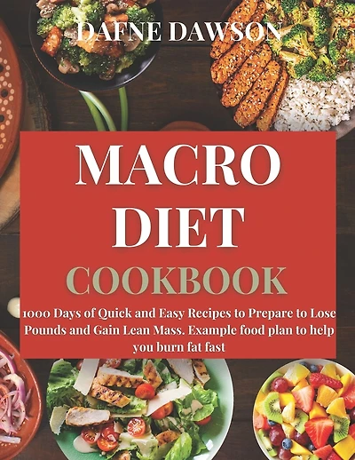 Macro Diet Cookbook: 1000 Days of Quick and Easy Recipes to Prepare to Lose Pounds and Gain Lean Mass. Example Food Plan to Help you Burn Fat Fast