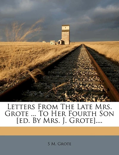 Letters From The Late Mrs. Grote ... To Her Fourth Son [ed. By Mrs. J. Grote]