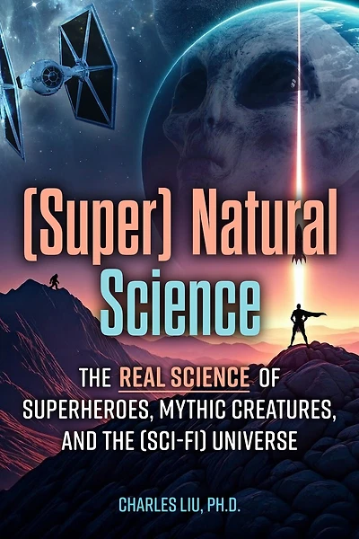(Super) Natural Science: The Real Science of Superheroes, Mythic Creatures, and the (Sci-Fi) Universe