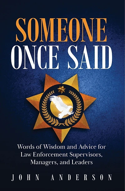 Someone Once Said: Words Of Wisdom And Advice For Law Enforcement Supervisors, Managers, And Leaders