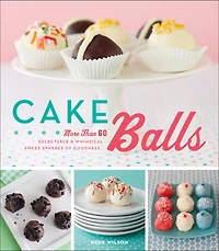 Cake Balls: More Than 60 Delectable & Whimsical Sweet Spheres of Goodness