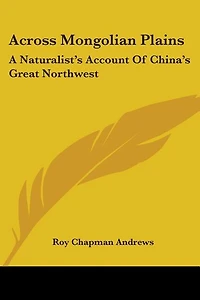 Across Mongolian Plains: A Naturalist's Account Of China's Great Northwest