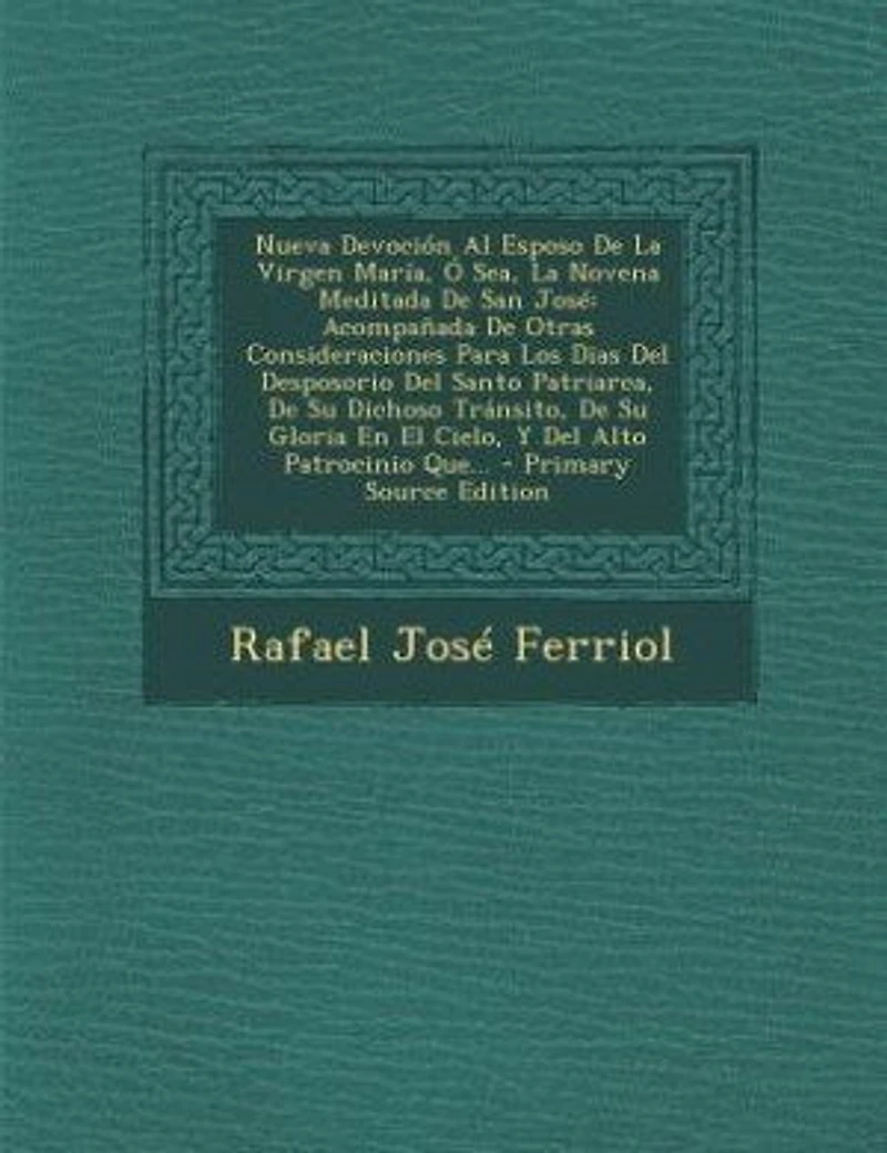 Nueva Devoción Al Esposo De La Virgen María, Ó Sea, La Novena Meditada De San José: Acompañada De Otras Consideraciones Para Los Dias Del Desposorio Del Santo Patriarca, De Su Dichoso