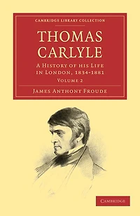 Thomas Carlyle: A History of his Life in London, 1834–1881