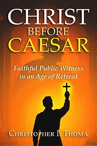 Christ Before Caesar: Faithful Public Witness in an Age of Retreat