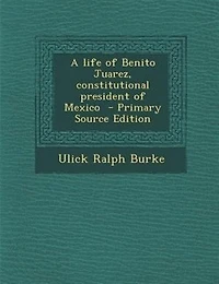 A life of Benito Juarez, constitutional president of Mexico  - Primary Source Edition