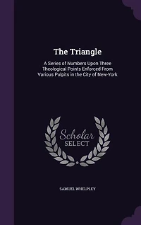 The Triangle: A Series of Numbers Upon Three Theological Points Enforced From Various Pulpits in the City of New-