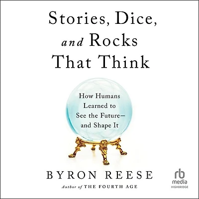 Stories, Dice, and Rocks That Think: How Humans Learned to See the Future–and Shape It